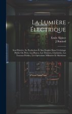 La Lumi?re Électrique: Son Histoire, Sa Production Et Son Emploi Dans L'éclairage Public Ou Privé, Les Phares, Les Théatres, L'industrie, Les