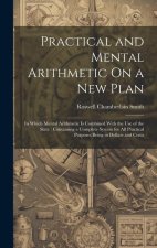 Practical and Mental Arithmetic On a New Plan: In Which Mental Arithmetic Is Combined With the Use of the Slate: Containing a Complete System for All