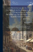 Les Provinciales Ou Les Lettres Écrites Par Louis De Montalte ? Un Provincial De Ses Amis Et Aux Révérends P?res Jésuites: Publ. Sur La Derni?re Éd. R