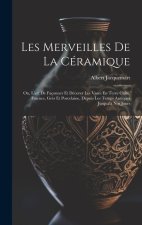 Les Merveilles De La Céramique: Ou, L'art De Façonner Et Décorer Les Vases En Terre Cuite, Fa?ence, Gr?s Et Porcelaine, Depuis Les Temps Antiques Jusq