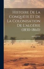 Histoire De La Conqu?te Et De La Colonisation De L'algérie (1830-1860)