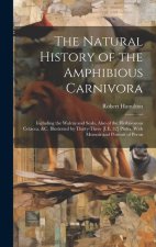 The Natural History of the Amphibious Carnivora: Including the Walrus and Seals, Also of the Herbivorous Cetacea, &c. Illustrated by Thirty-Three [I.E