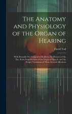 The Anatomy and Physiology of the Organ of Hearing: With Remarks On Congenital Deafness, the Diseases of the Ear, Some Imperfections of the Organ of S