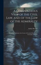 A Compendious View of the Civil Law, and of the Law of the Admiralty: Being the Substance of a Course of Lectures Read in the University of Dublin
