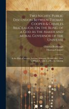 Two Nights' Public Discussion Between Thomas Cooper & Charles Bradlaugh, On the Being of a God As the Maker and Moral Governor of the Universe: At the