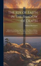 The Joy of Faith in the Shadow of Death: Addressed to the Respectable Family of the Blakers of Bolney, in Sussex, Upon the Death of an Indulgent Husba
