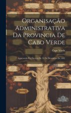 Organisaç?o Administrativa Da Provincia De Cabo Verde: Approvada Por Decreto De 24 De Dezembro De 1892