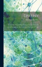 Epilepsy: Its Pathology and Treatment: Being an Essay to Which Was Awarded a Prize of Four Thousand Francs by the Académie Royal
