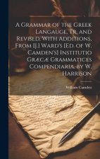 A Grammar of the Greek Langauge, Tr. and Revised, With Additions, From [J.] Ward's [Ed. of W. Camden's] Institutio Gr?c? Grammatices Compendiaria, by