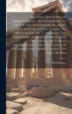 All the Orations of Demosthenes, Pronounced to Excite the Athenians Against Philip King of Macedon, Tr., With Notes by T. Leland. (The Orations of Dem