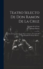Teatro Selecto De Don Ramon De La Cruz: Coleccion Completa De Sus Mejores Sainetes, Precedida De Una Biografía Por Roque Barcia...