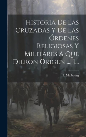 Historia De Las Cruzadas Y De Las Órdenes Religiosas Y Militares A Que Dieron Origen ..., 1...