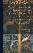 Quinti Smyrnaei, Tryphiodori, Ioannis Tzetzae, Et Coluthi Carmina De Rebus Troianis...