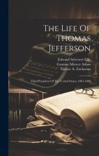 The Life Of Thomas Jefferson: Third President Of The United States, 1801-1809