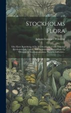 Stockholms Flora: Eller Korrt Beskrifning Af De Vid Stockholm I Vildt Tillst?nd Förekommande Växter. Med En Inledning Inneh?llande En Öf