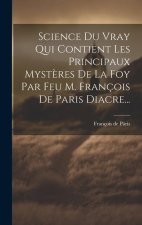 Science Du Vray Qui Contient Les Principaux Myst?res De La Foy Par Feu M. François De Paris Diacre...