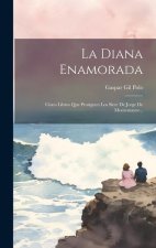 La Diana Enamorada: Cinco Libros Que Prosiguen Los Siete De Jorge De Montemayor...
