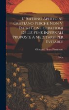 L' Inferno Aperto Al Cristiano Perche Non V' Entri Considerazioni Delle Pene Infernali Proposte A Meditarsi Per Evitarle: Opera
