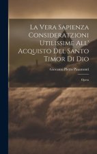 La Vera Sapienza Consideratzioni Utilissime All' Acquisto Del Santo Timor Di Dio: Opera