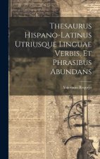 Thesaurus Hispano-latinus Utriusque Linguae Verbis, Et Phrasibus Abundans