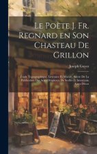 Le po?te J. Fr. Regnard en son chasteau de Grillon: Étude topographique, littéraire et morale. Suivie de la publication des actes originaux de scellés