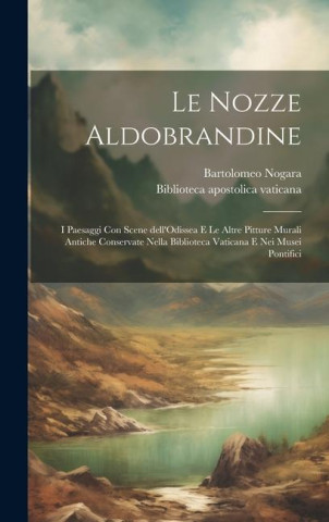 Le Nozze Aldobrandine: I paesaggi con scene dell'Odissea e le altre pitture murali antiche conservate nella Biblioteca Vaticana e nei musei p