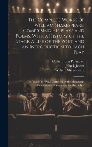 The Complete Works of William Shakespeare, Comprising His Plays and Poems, With a History of the Stage, a Life of the Poet, and an Introduction to Eac