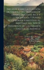 Informe sobre la cuestión de validez del tratado de límites de Costa Rica y Nicaragua y punto accessorios sometidos al arbitraje del Se?or presidente