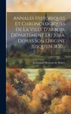 Annales Historiques Et Chronologiques De La Ville D'arbois, Département Du Jura, Depuis Son Origine Jusqu'en 1830...