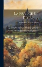 La France En Éthiopie: Histoire Des Relations De La France Avec L'abyssinie Chrétinne Sous Les R?gnes De Louis Xiii Et De Louis Xiv (1634-170