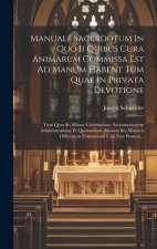 Manuale Sacerdotum In Quo Ii Quibus Cura Animarum Commissa Est Ad Manum Habent Tum Quae In Privata Devotione: Tum Quae In Missae Celebratione, Sacrame