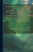 Noels Nouveaux Et Cantiques Spirituels, En Formes D'homelies, Sur Les Epitres Des Dimanches & Fétes Principales, Depuis L'avent Jusqu'? La Purificatio