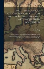 Notitiae Politico-geographico-statisticae Inclyti Regni Hungariae, Partiumque Eidem Adnexarum: Notiae Politico-geographico-statisticae Partium Regno H