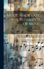 Music Made Easy. The Rudiments Of Music