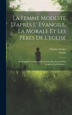 La Femme Modeste D'apr?s L' Evangile, La Morale Et Les P?res De L'eglise: Accompagnée De Pieuses Et Courtes Résolutions Pour Acquérir La Modestie...