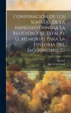 Conspiración De Los Sofistas De La Impiedad Contra La Religión Y El Estado, Ó, Memorias Para La Historia Del Jacobinismo, 2...