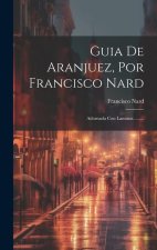 Guia De Aranjuez, Por Francisco Nard: Adornada Con Laminas ........