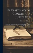 El Cristiano De Conciencia Ilustrada: Compendio De Principios Morales Tomados De La Teologia Moral Del P.j.p. Gury...