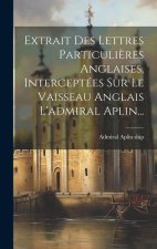 Extrait Des Lettres Particuli?res Anglaises, Interceptées Sur Le Vaisseau Anglais L'admiral Aplin...