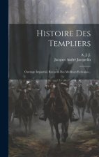 Histoire Des Templiers: Ouvrage Impartial, Recueilli Des Meilleurs Ecrivains...
