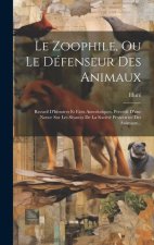 Le Zoophile, Ou Le Défenseur Des Animaux: Recueil D'histoires Et Faits Anecdotiques. Précédé D'une Notice Sur Les Séances De La Société Protectrice De