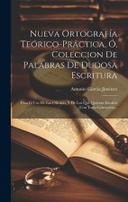 Nueva Ortografía Teórico-práctica, Ó, Coleccion De Palabras De Dudosa Escritura: Para El Uso De Las Oficinas, Y De Los Que Quieran Escribir Con Toda C