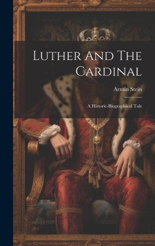 Luther And The Cardinal: A Historic-biographical Tale