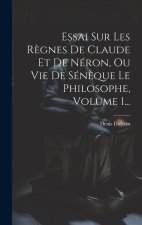 Essai Sur Les R?gnes De Claude Et De Néron, Ou Vie De Sén?que Le Philosophe, Volume 1...
