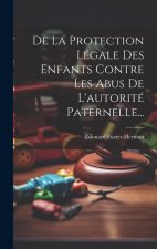 De La Protection Légale Des Enfants Contre Les Abus De L'autorité Paternelle...