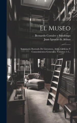 El Museo: Semanario Ilustrado De Literatura, Artes, Ciencias Y Conocimientos Generales, Volumes 1-3...