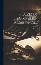 La Vie De Maximilien Robespierre...