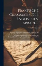 Praktische Grammatik Der Englischen Sprache: Mit Einer Vollstandigen Anleitung Zur Aussprache Des Englischen, Nach Den Besten Orthoepisten Englands, N