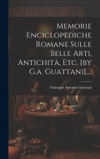Memorie Enciclopediche Romane Sulle Belle Arti, Antichit?, Etc. [by G.a. Guattani]....