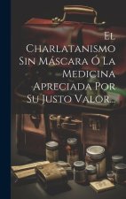 El Charlatanismo Sin Máscara Ó La Medicina Apreciada Por Su Justo Valor...